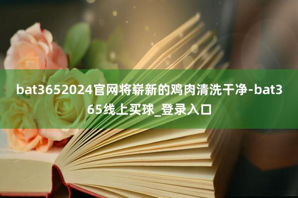 bat3652024官网将崭新的鸡肉清洗干净-bat365线上买球_登录入口
