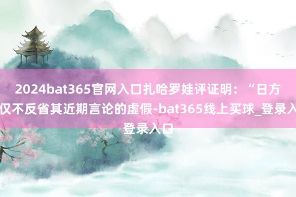 2024bat365官网入口扎哈罗娃评证明：“日方不仅不反省其近期言论的虚假-bat365线上买球_登录入口