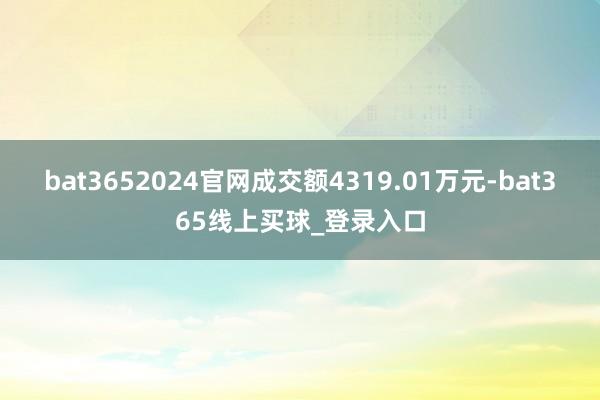 bat3652024官网成交额4319.01万元-bat365线上买球_登录入口