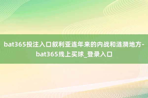 bat365投注入口叙利亚连年来的内战和涟漪地方-bat365线上买球_登录入口