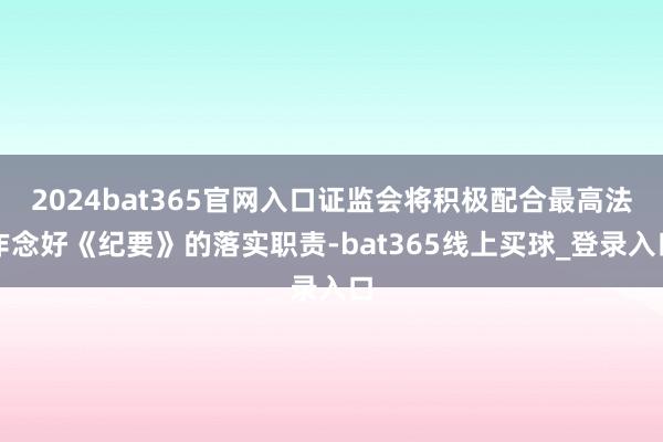 2024bat365官网入口证监会将积极配合最高法作念好《纪要》的落实职责-bat365线上买球_登录入口