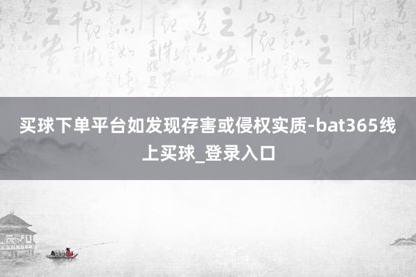 买球下单平台如发现存害或侵权实质-bat365线上买球_登录入口