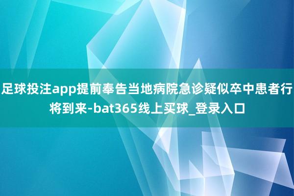 足球投注app提前奉告当地病院急诊疑似卒中患者行将到来-bat365线上买球_登录入口