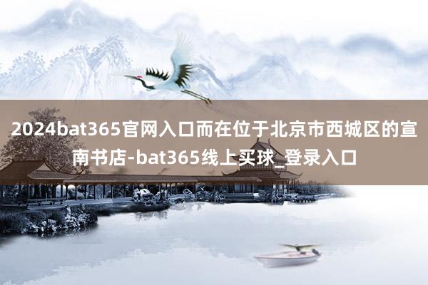 2024bat365官网入口而在位于北京市西城区的宣南书店-bat365线上买球_登录入口