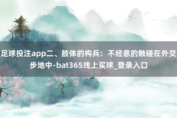 足球投注app二、肢体的构兵:不经意的触碰在外交步地中-bat365线上买球_登录入口