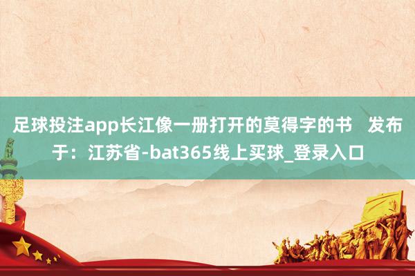 足球投注app长江像一册打开的莫得字的书 发布于:江苏省-bat365线上买球_登录入口