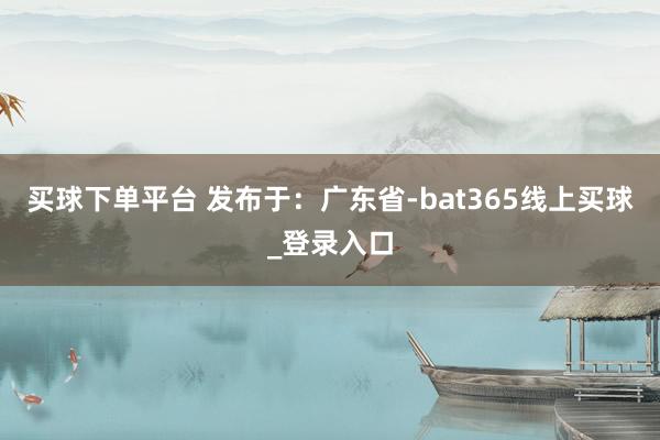 买球下单平台 发布于:广东省-bat365线上买球_登录入口