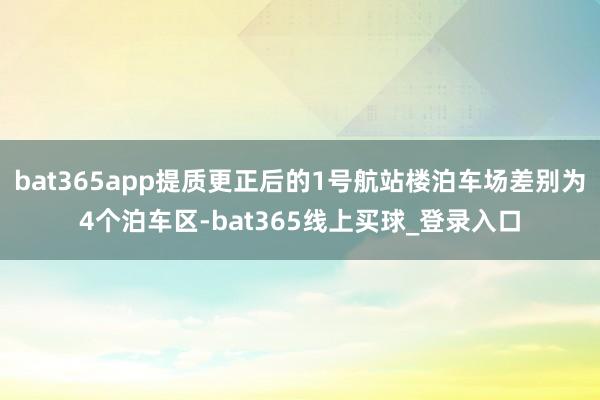 bat365app提质更正后的1号航站楼泊车场差别为4个泊车区-bat365线上买球_登录入口