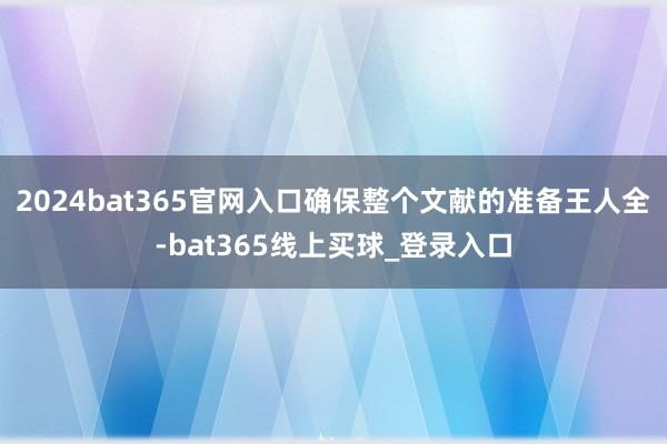 2024bat365官网入口确保整个文献的准备王人全-bat365线上买球_登录入口