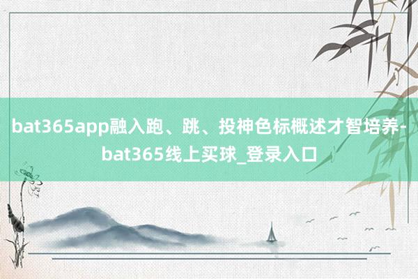bat365app融入跑、跳、投神色标概述才智培养-bat365线上买球_登录入口