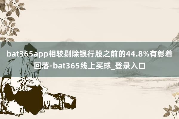 bat365app相较剔除银行股之前的44.8%有彰着回落-bat365线上买球_登录入口