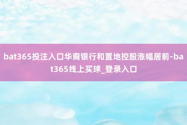 bat365投注入口华裔银行和置地控股涨幅居前-bat365线上买球_登录入口