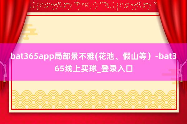 bat365app局部景不雅(花池、假山等）-bat365线上买球_登录入口