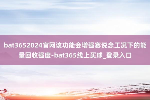 bat3652024官网该功能会增强赛说念工况下的能量回收强度-bat365线上买球_登录入口